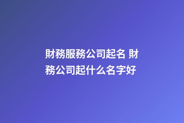 財務服務公司起名 財務公司起什么名字好-第1張-公司起名-玄機派